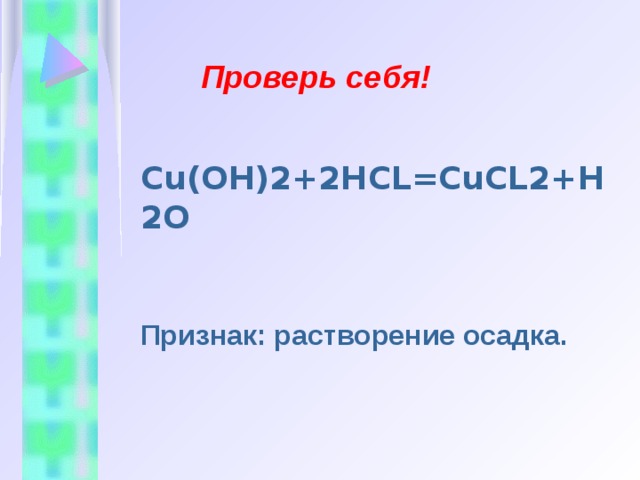 Проверь себя! Cu(OH)2+2 HCL = Cu CL 2+H2O Признак: растворение осадка. 