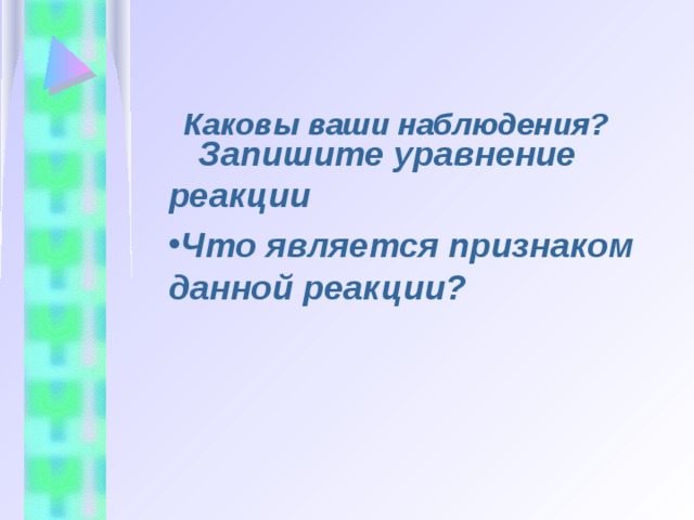   Каковы ваши наблюдения?    Запишите уравнение реакции Что является признаком данной реакции? 