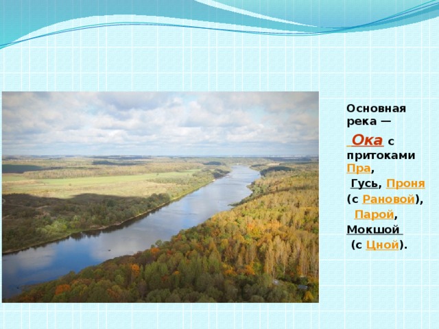 Основная река —    Ока   с притоками  Пра ,   Гусь ,  Проня   (с  Рановой ),   Парой ,  Мокшой    (с  Цной ).  
