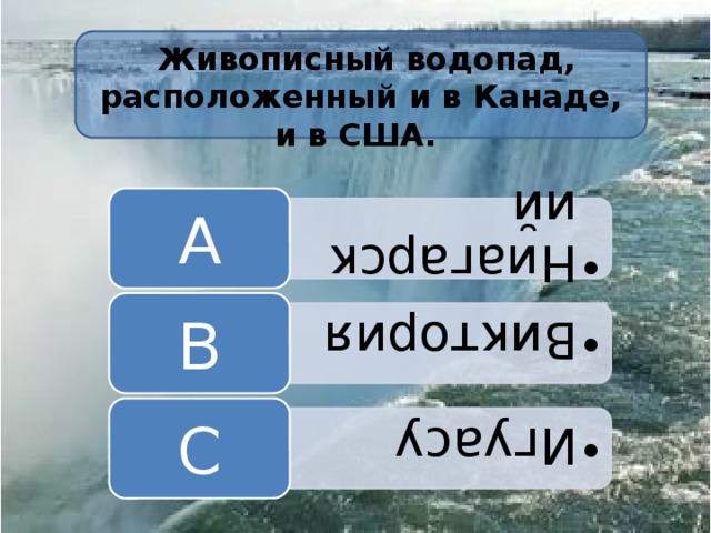 Ниагарский Ниагарский Виктория Виктория Игуасу Игуасу    Живописный водопад, расположенный и в Канаде, и в США. A B C 