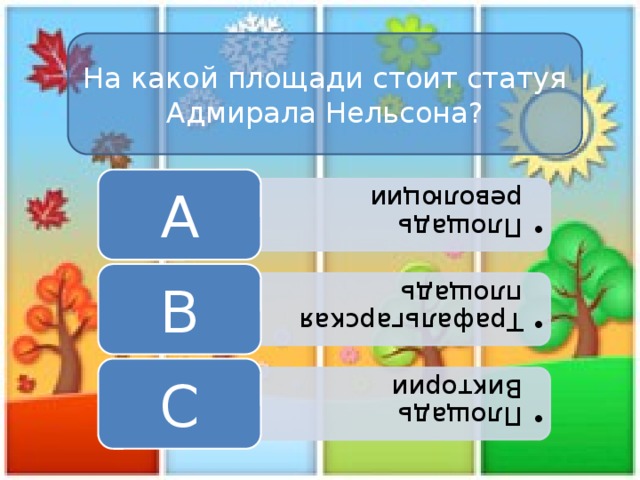 Площадь революции Площадь революции Трафальгарская площадь Трафальгарская площадь Площадь Виктории Площадь Виктории На какой площади стоит статуя Адмирала Нельсона? A B C 