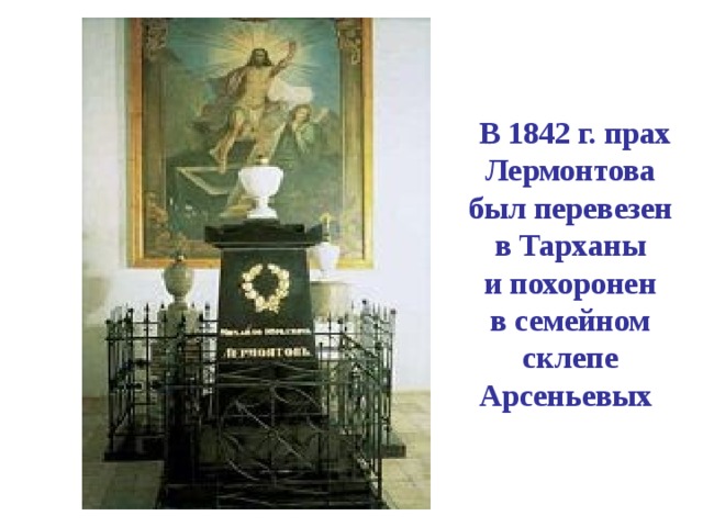  В 1842 г. прах Лермонтова был перевезен в Тарханы  и похоронен  в семейном склепе Арсеньевых  