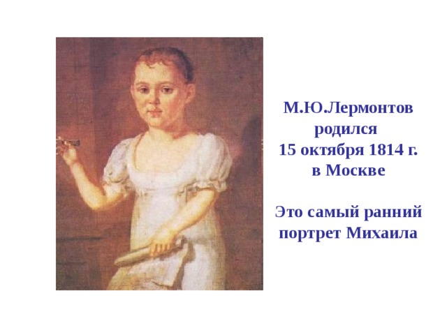 М.Ю.Лермонтов родился  15 октября 1814 г.  в Москве   Это самый ранний портрет Михаила   