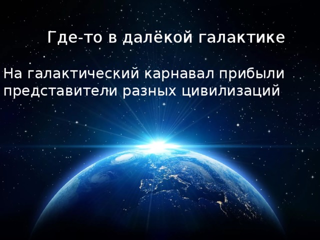 Где-то в далёкой галактике На галактический карнавал прибыли представители разных цивилизаций . 