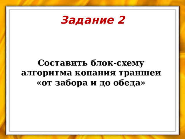 Задание 2 Составить блок-схему алгоритма копания траншеи «от забора и до обеда» 
