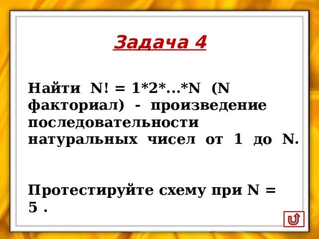Найти N! = 1*2*...*N (N факториал) - произведение последовательности натуральных чисел от 1 до N.  Протестируйте схему при N = 5 . 