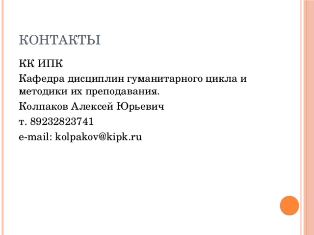 Контакты КК ИПК Кафедра дисциплин гуманитарного цикла и методики их преподавания. Колпаков Алексей Юрьевич т. 89232823741 e-mail: kolpakov@kipk.ru 