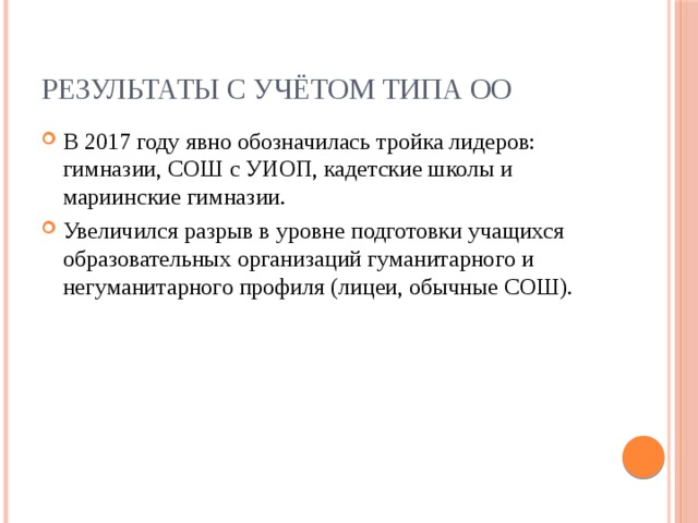 Результаты с учётом типа ОО В 2017 году явно обозначилась тройка лидеров: гимназии, СОШ с УИОП, кадетские школы и мариинские гимназии. Увеличился разрыв в уровне подготовки учащихся образовательных организаций гуманитарного и негуманитарного профиля (лицеи, обычные СОШ). 