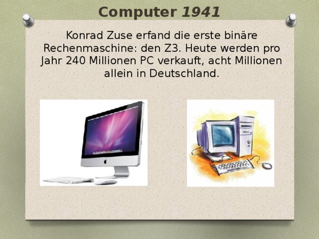 Computer 1941 Konrad Zuse erfand die erste binäre Rechenmaschine: den Z3. Heute werden pro Jahr 240 Millionen PC verkauft, acht Millionen allein in Deutschland. 