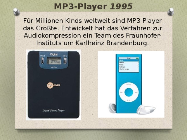 MP3-Player 1995 Für Millionen Kinds weltweit sind MP3-Player das Größte. Entwickelt hat das Verfahren zur Audiokompression ein Team des Fraunhofer-Instituts um Karlheinz Brandenburg. 