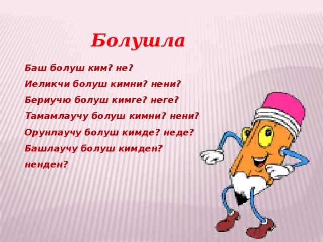 Болушла Баш болуш ким? не? Иеликчи болуш кимни? нени? Бериучю болуш кимге? неге? Тамамлаучу болуш кимни? нени? Орунлаучу болуш кимде? неде? Башлаучу болуш кимден? ненден? 