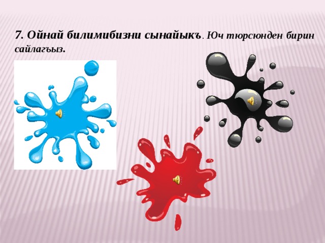 7. Ойнай билимибизни сынайыкъ . Юч тюрсюнден бирин сайлагъыз. 