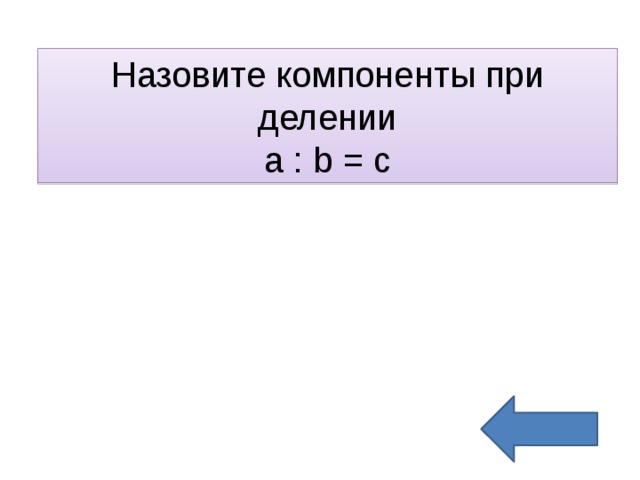 Назовите компоненты при делении  а : b = c 