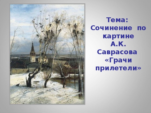  Тема: Сочинение по картине А.К. Саврасова «Грачи прилетели» 