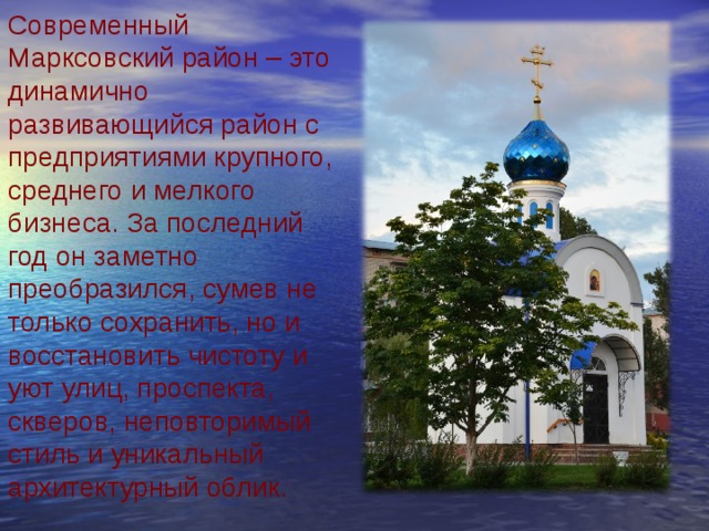 Современный Марксовский район – это динамично развивающийся район с предприятиями крупного, среднего и мелкого бизнеса. За последний год он заметно преобразился, сумев не только сохранить, но и восстановить чистоту и уют улиц, проспекта, скверов, неповторимый стиль и уникальный архитектурный облик. 