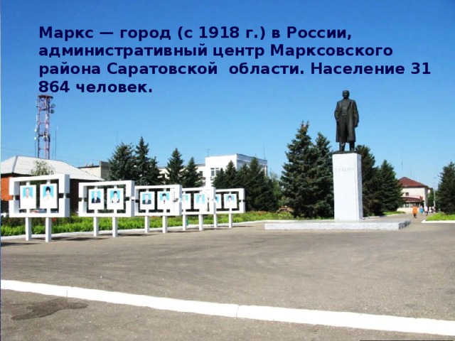 Маркс — город (с 1918 г.) в России, административный центр Марксовского района Саратовской области. Население 31 864 человек. 
