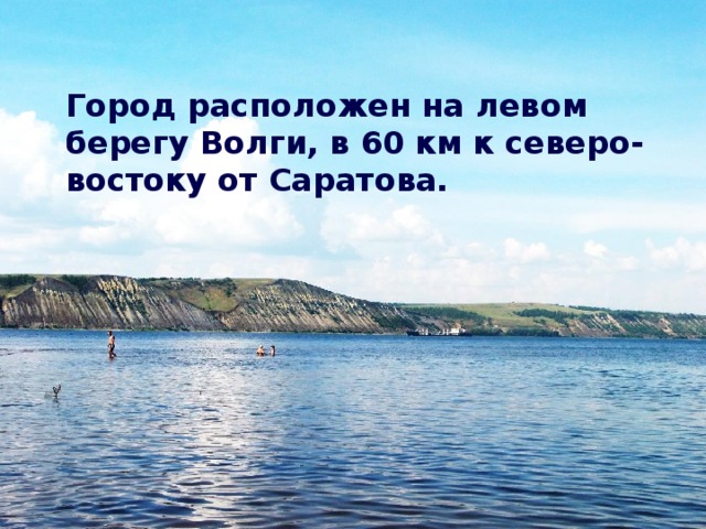 Город расположен на левом берегу Волги, в 60 км к северо-востоку от Саратова.  