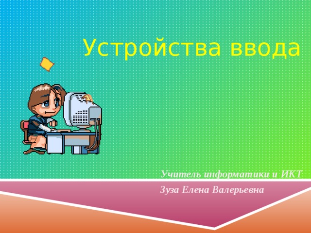 Устройства ввода Учитель информатики и ИКТ Зуза Елена Валерьевна 