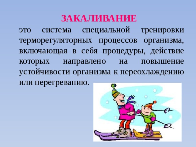  ЗАКАЛИВАНИЕ   это система специальной тренировки терморегуляторных процессов организма, включающая в себя процедуры, действие которых направлено на повышение устойчивости организма к переохлаждению или перегреванию. 