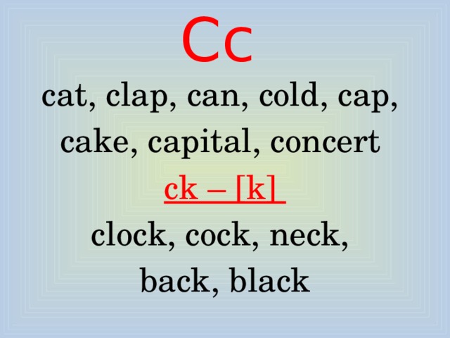 Cc cat, clap, can, cold, cap, cake, capital, concert ck – [k] clock, cock, neck, back, black 