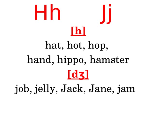 Hh Jj [h] hat, hot, hop, hand, hippo, hamster [dʒ] job, jelly, Jack, Jane, jam 