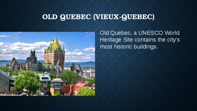 Old Quebec (Vieux-Quebec)   Old Quebec, a UNESCO World Heritage Site contains the city's most historic buildings. 