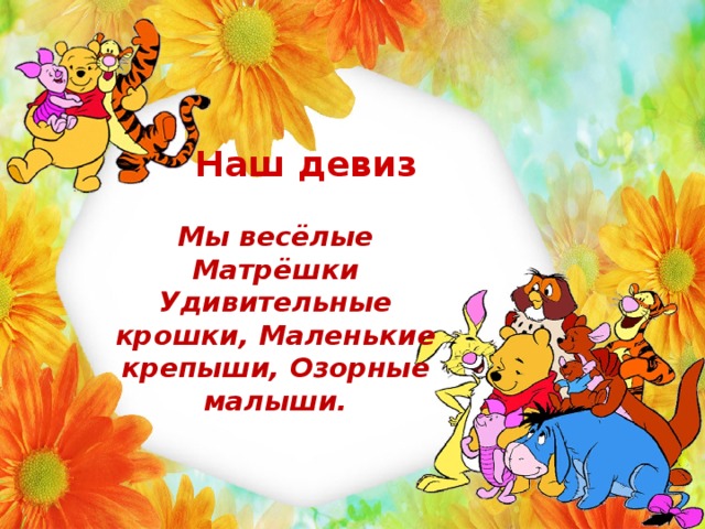 Наш девиз Мы весёлые Матрёшки Удивительные крошки, Маленькие крепыши, Озорные малыши. 