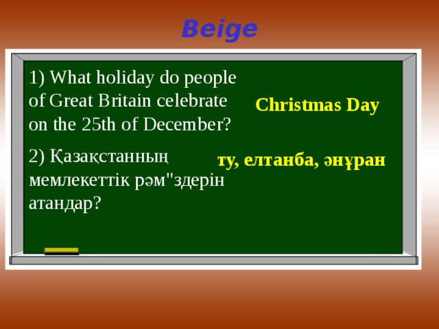 Beige 1) What holiday do people of Great Britain celebrate on the 25th of December? Christmas Day 2) Қазақстанның мемлекеттік рәм 