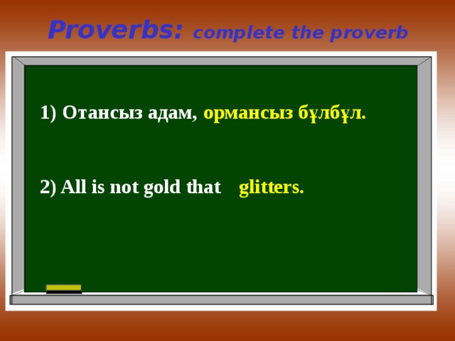 Proverbs: complete the proverb 1) Отансыз адам, ормансыз бұлбұл. 2) All is not gold that glitters. 