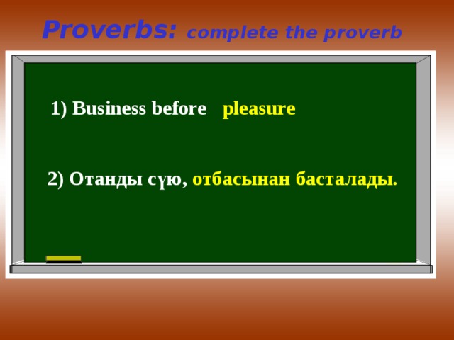Proverbs: complete the proverb 1) Business before  pleasure 2) Отанды сүю , отбасынан басталады . 