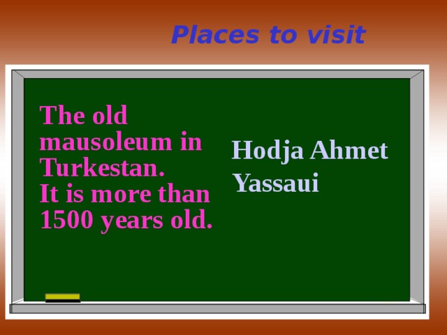 Places to visit The old mausoleum in Turkestan. It is more than 1500 years old. Hodja Ahmet Yassaui 