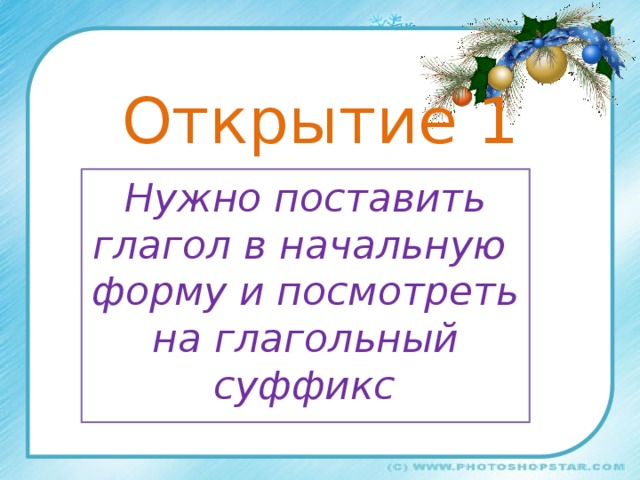 Открытие 1 Нужно поставить глагол в начальную форму и посмотреть на глагольный суффикс  