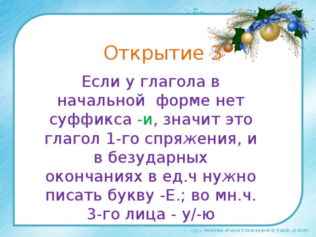 Открытие 3 Если у глагола в начальной форме нет суффикса -и , значит это глагол 1-го спря ж ения, и в безударных окончаниях в ед.ч ну ж но писать букву -Е.; во мн.ч. 3-го лица - у/-ю 