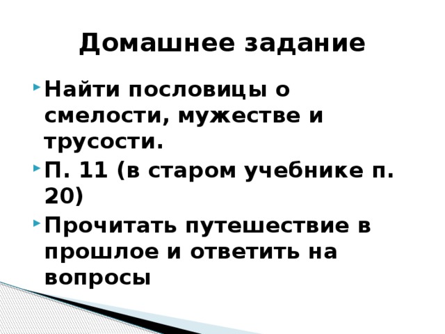 Домашнее задание Найти пословицы о смелости, мужестве и трусости. П. 11 (в старом учебнике п. 20) Прочитать путешествие в прошлое и ответить на вопросы 