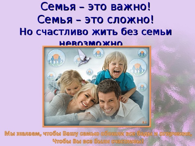 Семья – это важно!  Семья – это сложно!  Но счастливо жить без семьи невозможно…