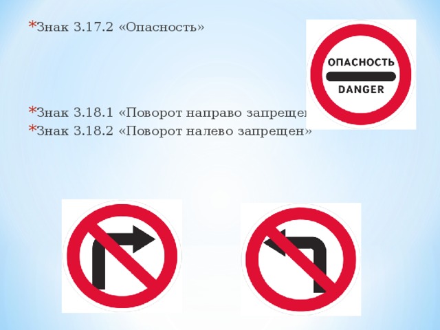 Знак 3.17.2 «Опасность»   Знак 3.18.1 «Поворот направо запрещен» Знак 3.18.2 «Поворот налево запрещен»