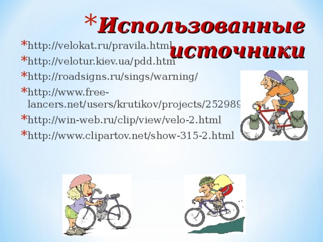 Использованные источники http://velokat.ru/pravila.html http://velotur.kiev.ua/pdd.htm http://roadsigns.ru/sings/warning/ http://www.free-lancers.net/users/krutikov/projects/252989/ http://win-web.ru/clip/view/velo-2.html http://www.clipartov.net/show-315-2.html