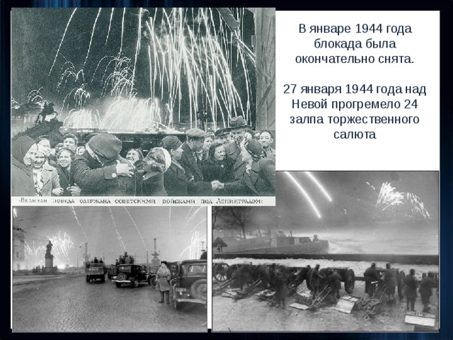 В январе 1944 года блокада была окончательно снята. 27 января 1944 года над Невой прогремело 24 залпа торжественного салюта 