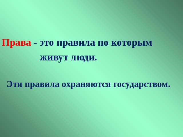  Права  - это правила по которым  живут люди.   Эти правила охраняются государством.  