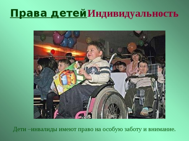 Права детей Индивидуальность Дети –инвалиды имеют право на особую заботу и внимание. 