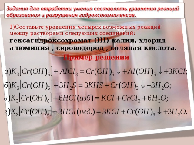 Запишите уравнение реакции между следующими веществами. Гексагидроксохромат калия и хлорид алюминия. Гексагидроксохромат(III) натрия. Гексагидроксохромат калия с соляной кислотой. Гексагидроксохромат(III) калия.