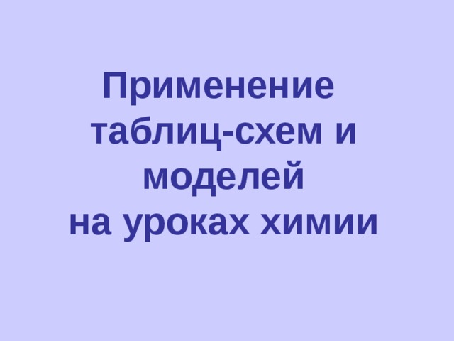 Применение  таблиц-схем и моделей  на уроках химии 