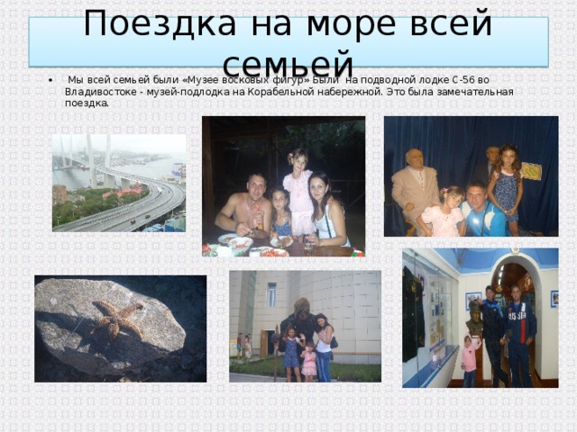 Поездка на море всей семьей   Мы всей семьей были «Музее восковых фигур» Были на подводной лодке С-56 во Владивостоке - музей-подлодка на Корабельной набережной. Это была замечательная поездка. 