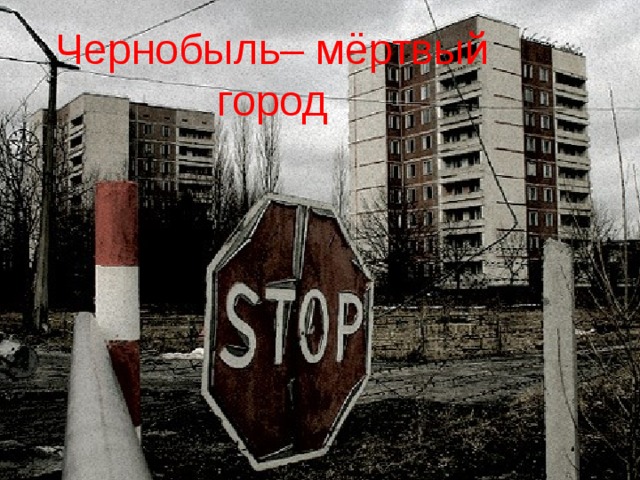  Чернобыль– мёртвый город  