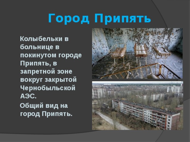  Город Припять  Колыбельки в больнице в покинутом городе Припять, в запретной зоне вокруг закрытой Чернобыльской АЭС.  Общий вид на город Припять. 