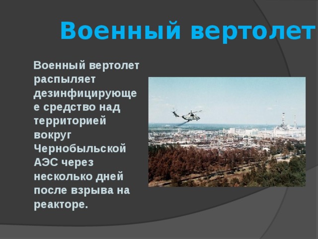  Военный вертолет  Военный вертолет распыляет дезинфицирующее средство над территорией вокруг Чернобыльской АЭС через несколько дней после взрыва на реакторе. 