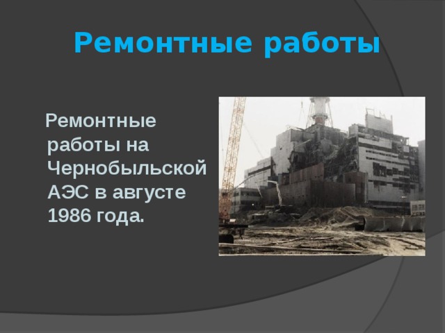  Ремонтные работы   Ремонтные работы на Чернобыльской АЭС в августе 1986 года. 