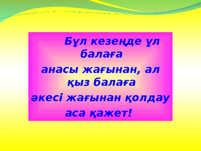  Бұл кезеңде ұл балаға анасы жағынан, ал қыз балаға әкесі жағынан қолдау аса қажет! 