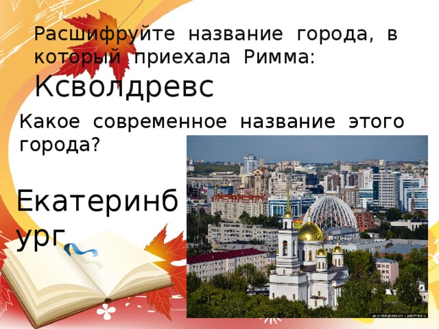 Расшифруйте название города, в который приехала Римма: Ксволдревс Какое современное название этого города? Екатеринбург 