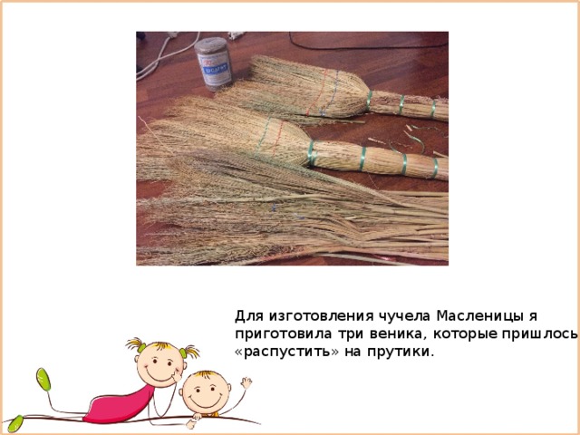 Для изготовления чучела Масленицы я приготовила три веника, которые пришлось «распустить» на прутики. 